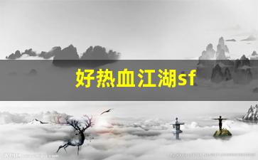 好热血江湖sf(2021年热血江湖sf)