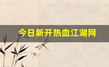 好热血江湖网：今日新开热血江湖网(最新热