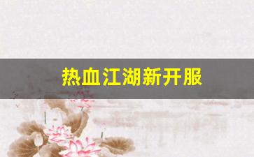 热血江湖新开服(热血江湖官服新区) (2)